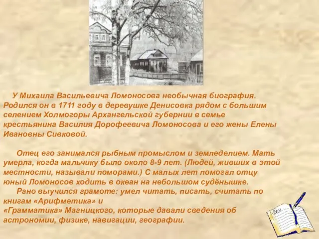 У Михаила Васильевича Ломоносова необычная биография. Родился он в 1711 году в