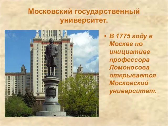 Московский государственный университет. В 1775 году в Москве по инициативе профессора Ломоносова открывается Московский университет.