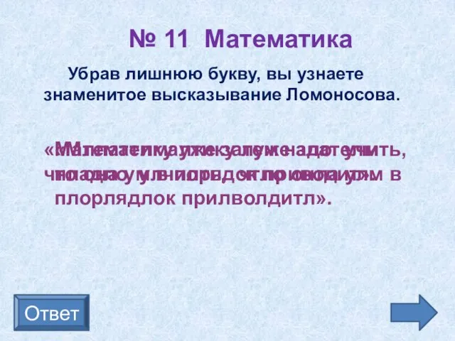 № 11 Математика Ответ Убрав лишнюю букву, вы узнаете знаменитое высказывание Ломоносова.