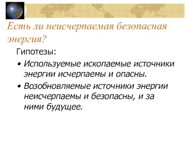 Есть ли неисчерпаемая безопасная энергия? Гипотезы: Используемые ископаемые источники энергии исчерпаемы и