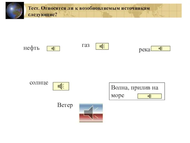 Тест. Относятся ли к возобновляемым источникам следующие? нефть солнце газ Ветер река Волна, прилив на море