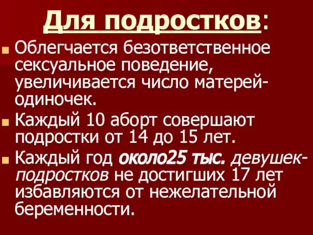 Для подростков: Облегчается безответственное сексуальное поведение, увеличивается число матерей-одиночек. Каждый 10 аборт