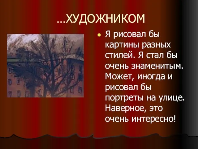 …ХУДОЖНИКОМ Я рисовал бы картины разных стилей. Я стал бы очень знаменитым.