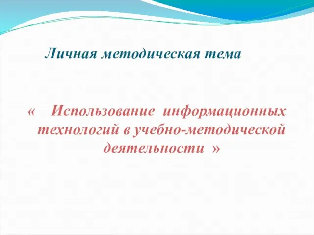 Личная методическая тема « Использование информационных технологий в учебно-методической деятельности »