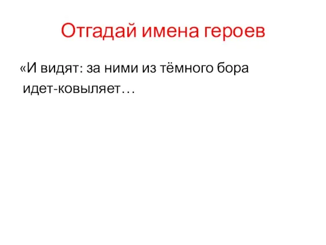 Отгадай имена героев «И видят: за ними из тёмного бора идет-ковыляет…