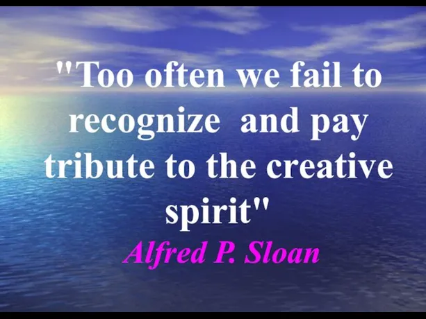 "Too often we fail to recognize and pay tribute to the creative spirit" Alfred P. Sloan