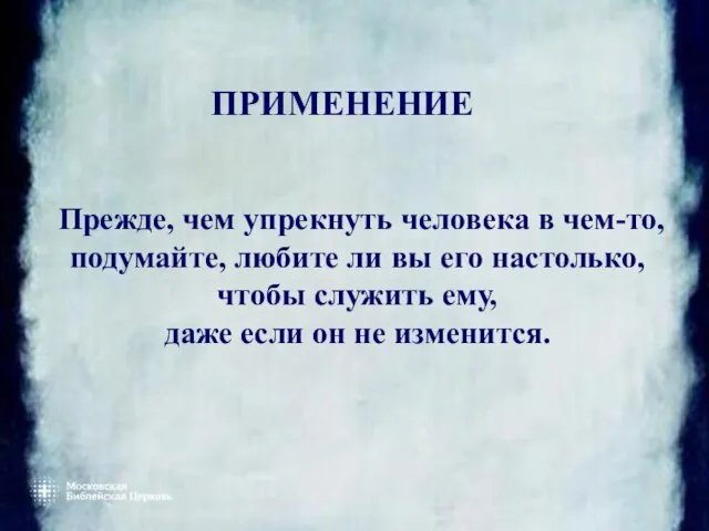 ПРИМЕНЕНИЕ Прежде, чем упрекнуть человека в чем-то, подумайте, любите ли вы его