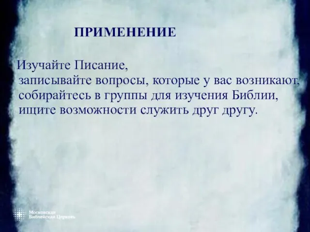 ПРИМЕНЕНИЕ Изучайте Писание, записывайте вопросы, которые у вас возникают, собирайтесь в группы