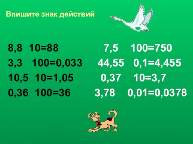 Впишите знак действий 8,8 10=88 7,5 100=750 3,3 100=0,033 44,55 0,1=4,455 10,5