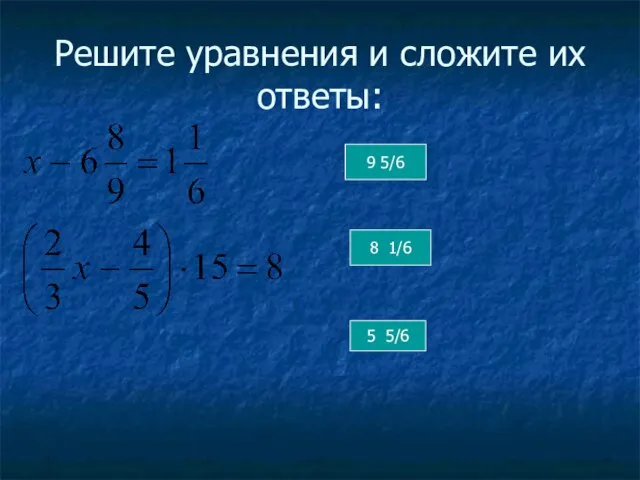 Решите уравнения и сложите их ответы: 8 1/6 5 5/6 9 5/6