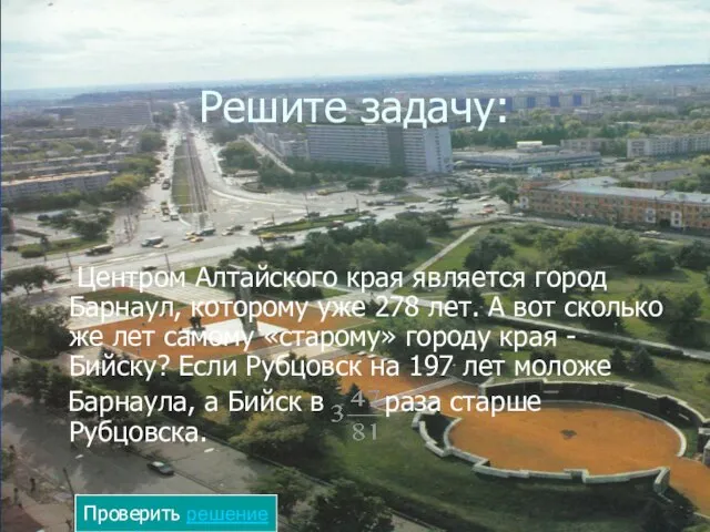 Решите задачу: Центром Алтайского края является город Барнаул, которому уже 278 лет.