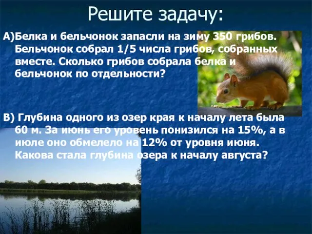 Решите задачу: А)Белка и бельчонок запасли на зиму 350 грибов. Бельчонок собрал