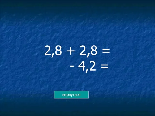 2,8 + 2,8 = - 4,2 = вернуться