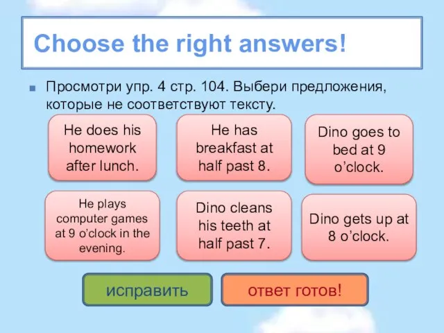 Choose the right answers! Просмотри упр. 4 стр. 104. Выбери предложения, которые