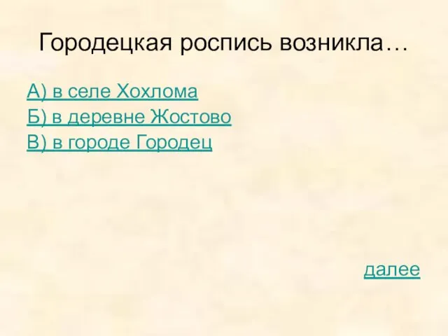 Городецкая роспись возникла… А) в селе Хохлома Б) в деревне Жостово В) в городе Городец далее