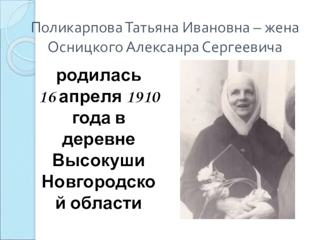 Поликарпова Татьяна Ивановна – жена Осницкого Алексанра Сергеевича родилась 16 апреля 1910