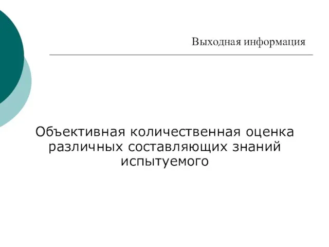 Выходная информация Объективная количественная оценка различных составляющих знаний испытуемого