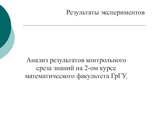 Результаты экспериментов Анализ результатов контрольного среза знаний на 2-ом курсе математического факультета ГрГУ.