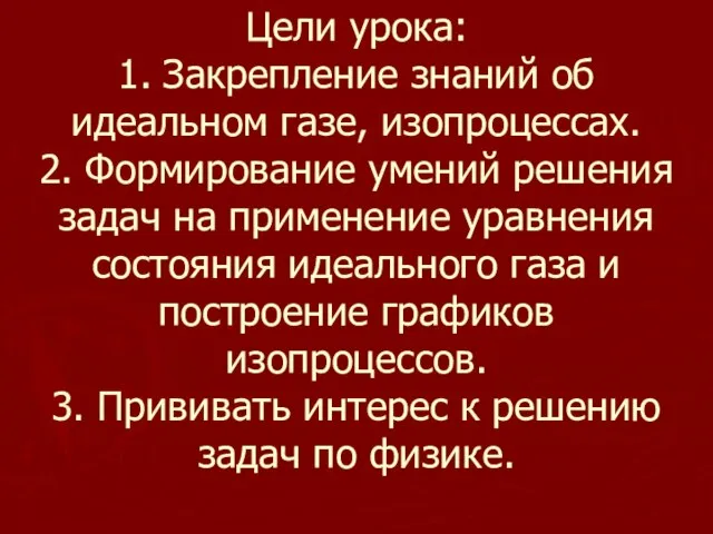 Цели урока: 1. Закрепление знаний об идеальном газе, изопроцессах. 2. Формирование умений