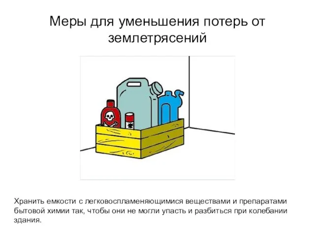 Меры для уменьшения потерь от землетрясений Хранить емкости с легковоспламеняющимися веществами и