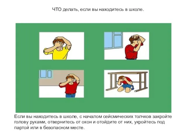 Если вы находитесь в школе, с началом сейсмических толчков закройте голову руками,