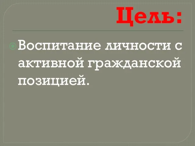 Цель: Воспитание личности с активной гражданской позицией.