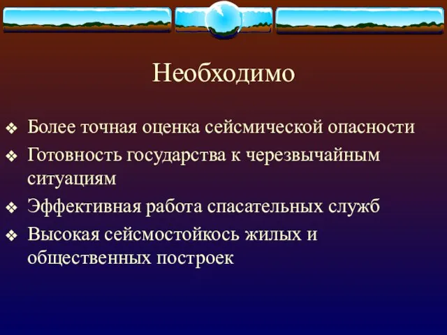 Необходимо Более точная оценка сейсмической опасности Готовность государства к черезвычайным ситуациям Эффективная