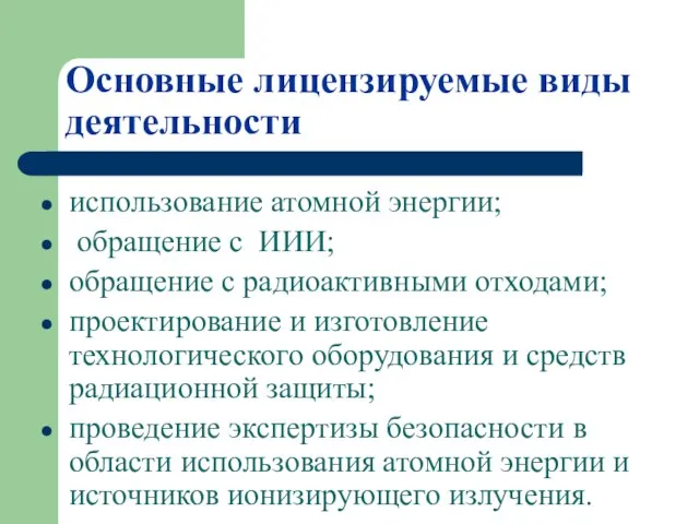 Основные лицензируемые виды деятельности использование атомной энергии; обращение с ИИИ; обращение с