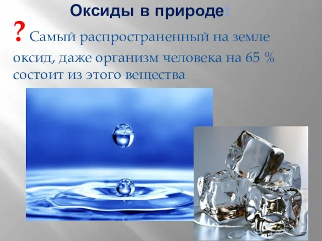 Оксиды в природе: ? Самый распространенный на земле оксид, даже организм человека