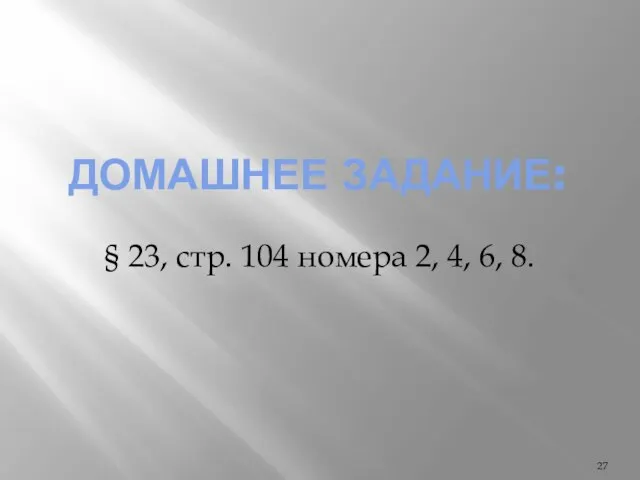 ДОМАШНЕЕ ЗАДАНИЕ: § 23, стр. 104 номера 2, 4, 6, 8.