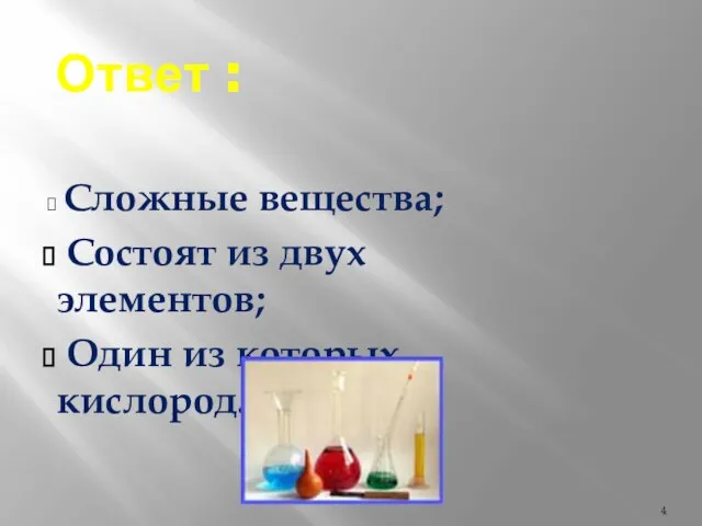 Ответ : Сложные вещества; Состоят из двух элементов; Один из которых кислород.