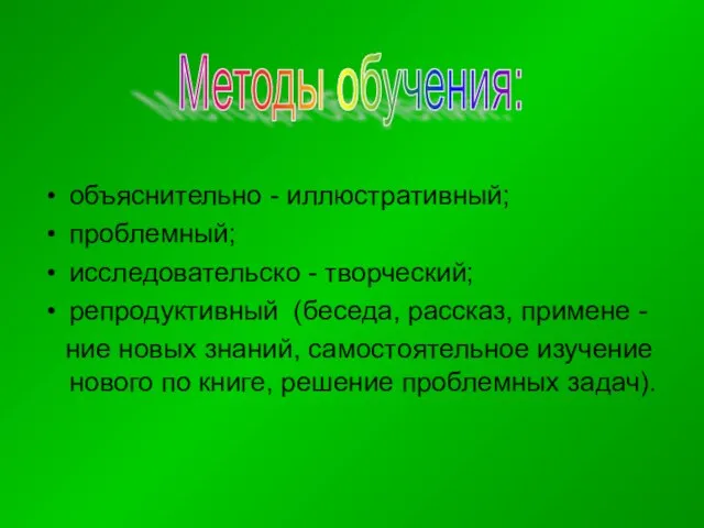 объяснительно - иллюстративный; проблемный; исследовательско - творческий; репродуктивный (беседа, рассказ, примене -