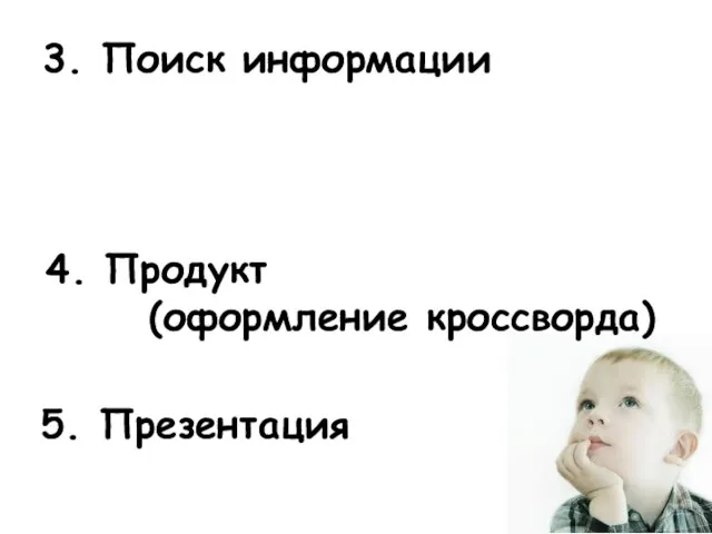 3. Поиск информации Как составить кроссворд? подбираем слова: 4. Продукт (оформление кроссворда) 5. Презентация