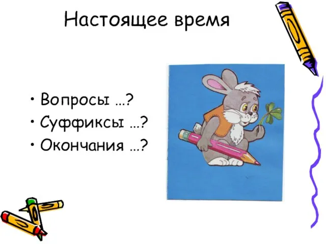 Настоящее время Вопросы …? Суффиксы …? Окончания …?