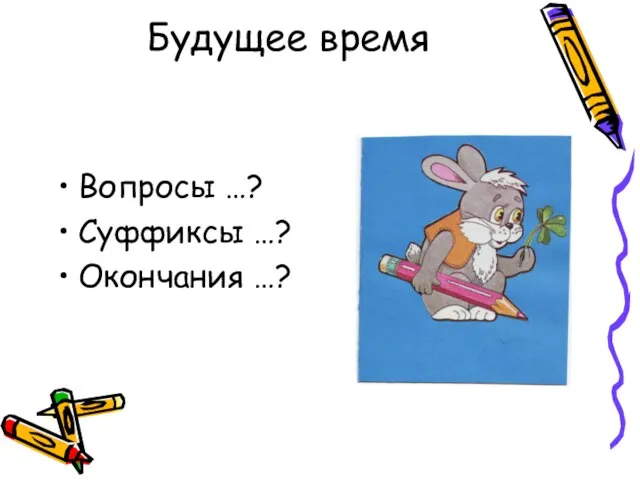 Будущее время Вопросы …? Суффиксы …? Окончания …?