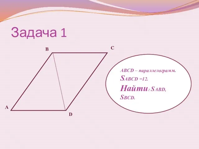 Задача 1 А В С D ABCD – параллелограмм. SABCD =12. Найти: SABD, SBСD.