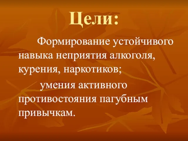 Цели: Формирование устойчивого навыка неприятия алкоголя, курения, наркотиков; умения активного противостояния пагубным привычкам.