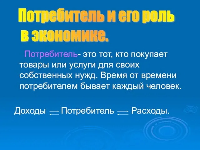 Потребитель- это тот, кто покупает товары или услуги для своих собственных нужд.