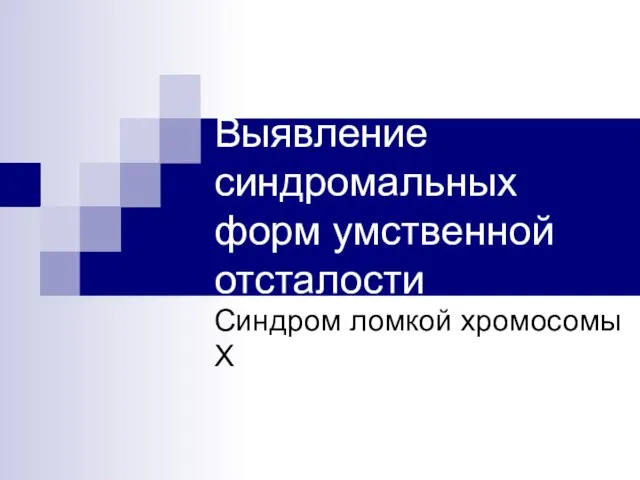 Выявление синдромальных форм умственной отсталости Синдром ломкой хромосомы Х