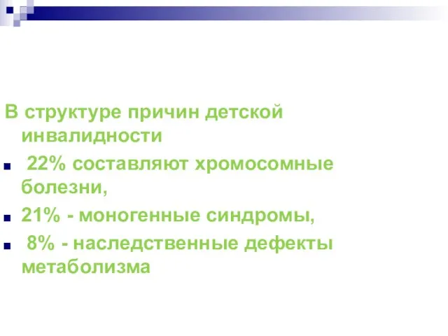 В структуре причин детской инвалидности 22% составляют хромосомные болезни, 21% - моногенные