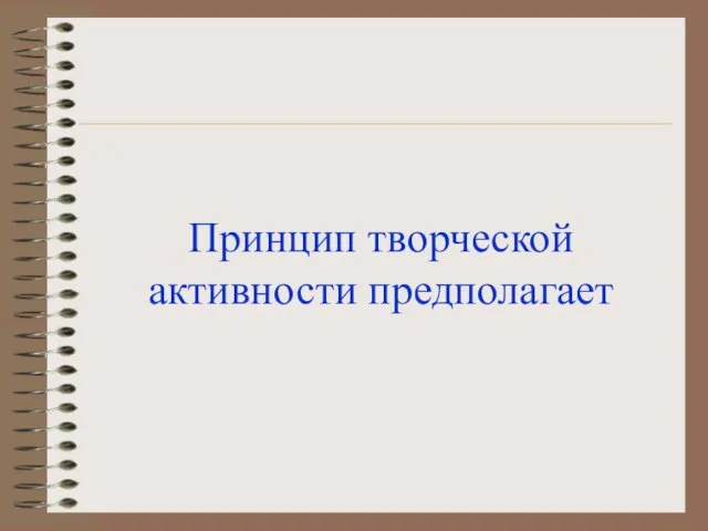 Принцип творческой активности предполагает