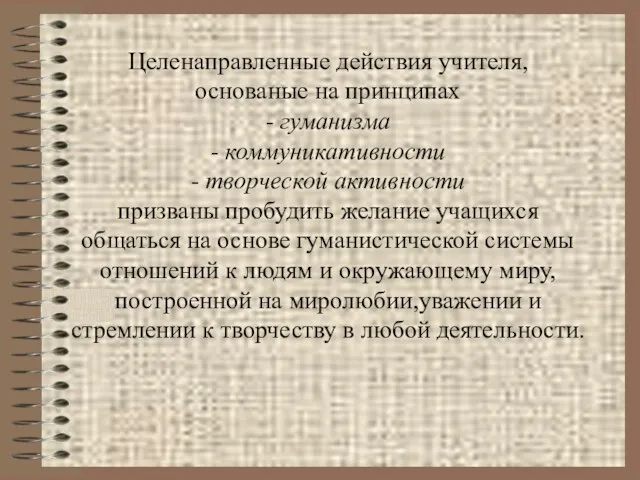 Целенаправленные действия учителя, основаные на принципах - гуманизма - коммуникативности - творческой