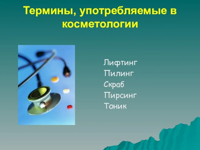 Термины, употребляемые в косметологии Лифтинг Пилинг Скраб Пирсинг Тоник