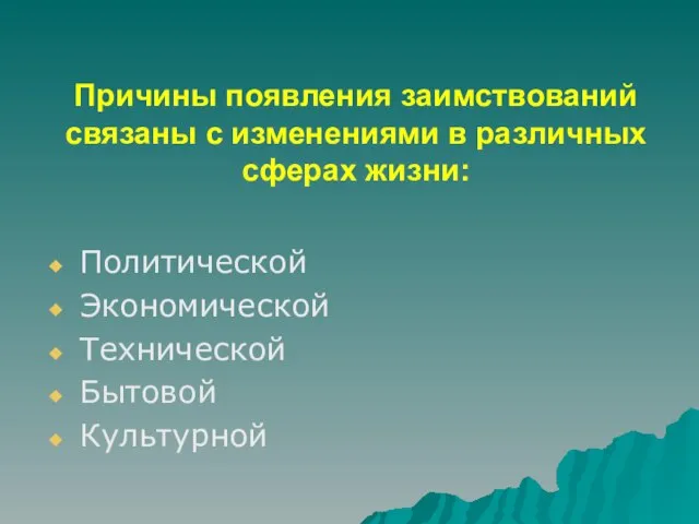 Причины появления заимствований связаны с изменениями в различных сферах жизни: Политической Экономической Технической Бытовой Культурной