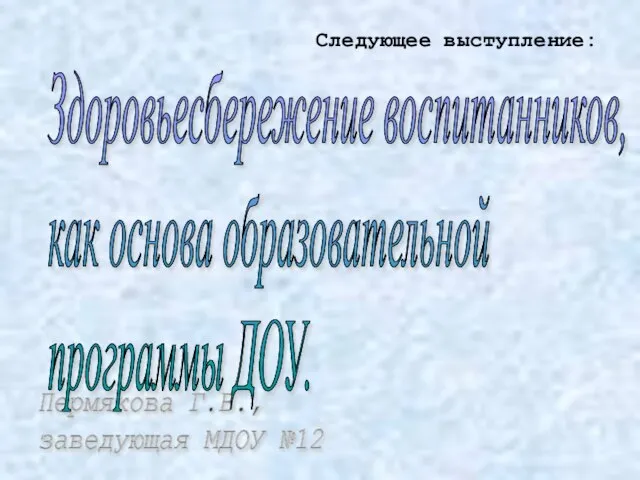 Пермякова Г.В., заведующая МДОУ №12 Здоровьесбережение воспитанников, как основа образовательной программы ДОУ. Следующее выступление: