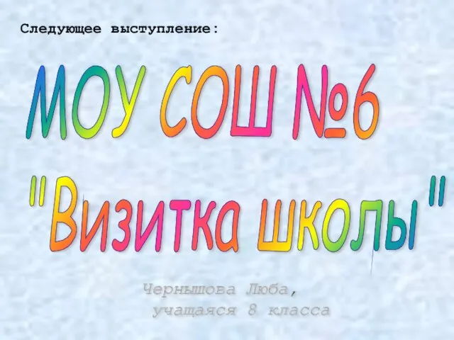 МОУ СОШ №6 "Визитка школы" Чернышова Люба, учащаяся 8 класса Следующее выступление: