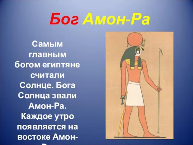 Бог Амон-Ра Самым главным богом египтяне считали Солнце. Бога Солнца звали Амон-Ра.