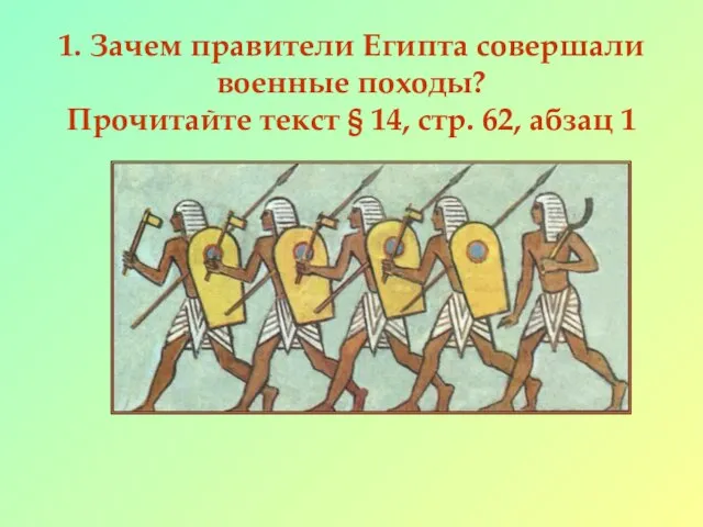 1. Зачем правители Египта совершали военные походы? Прочитайте текст § 14, стр. 62, абзац 1