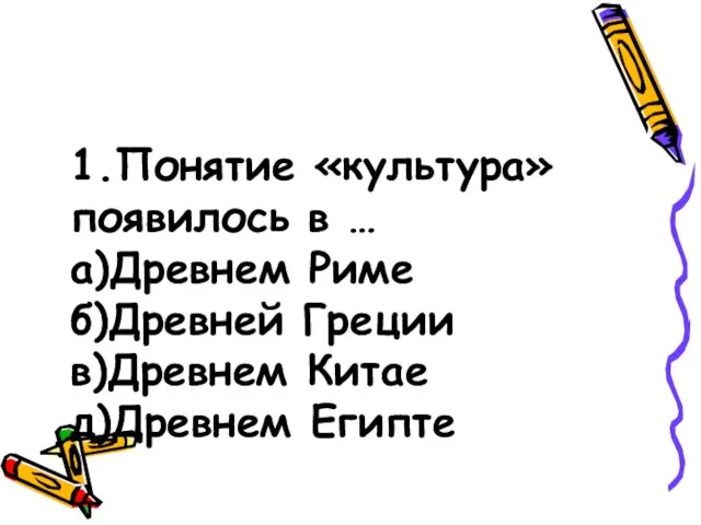 1.Понятие «культура» появилось в … а)Древнем Риме б)Древней Греции в)Древнем Китае д)Древнем Египте