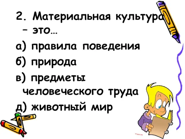 2. Материальная культура – это… а) правила поведения б) природа в) предметы